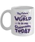 The Future Of The World Is In My Classroom Today Quotes Coffee & Tea Gift Mug Cup, Supplies And Appreciation Gifts For The Best School Teacher Or Co Teacher
