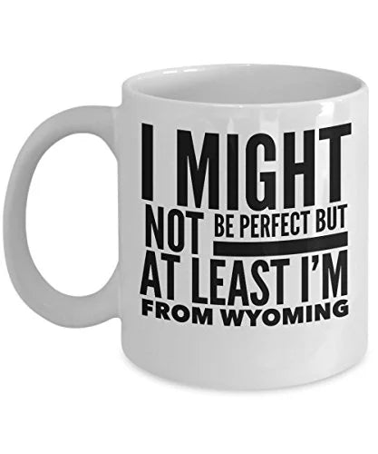 Wyoming Mug - I Might Not Be Perfect But At Least I'm From Wyoming - United State Gift - 11oz White Ceramic Coffee Cup