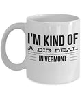 Vermont Mug - I'm Kind Of A Big Deal In - United State Gift - 11oz White Ceramic Coffee Cup